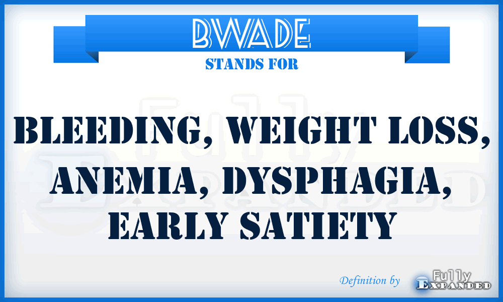 BWADE - Bleeding, Weight loss, Anemia, Dysphagia, Early satiety