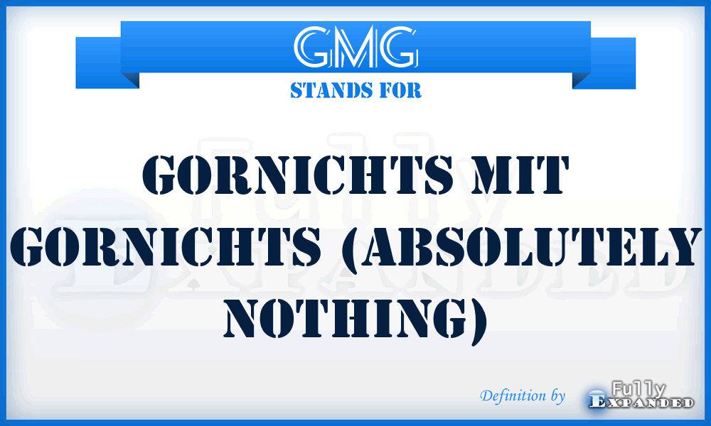 GMG - gornichts mit gornichts (absolutely nothing)