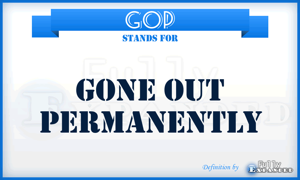 GOP - Gone Out Permanently