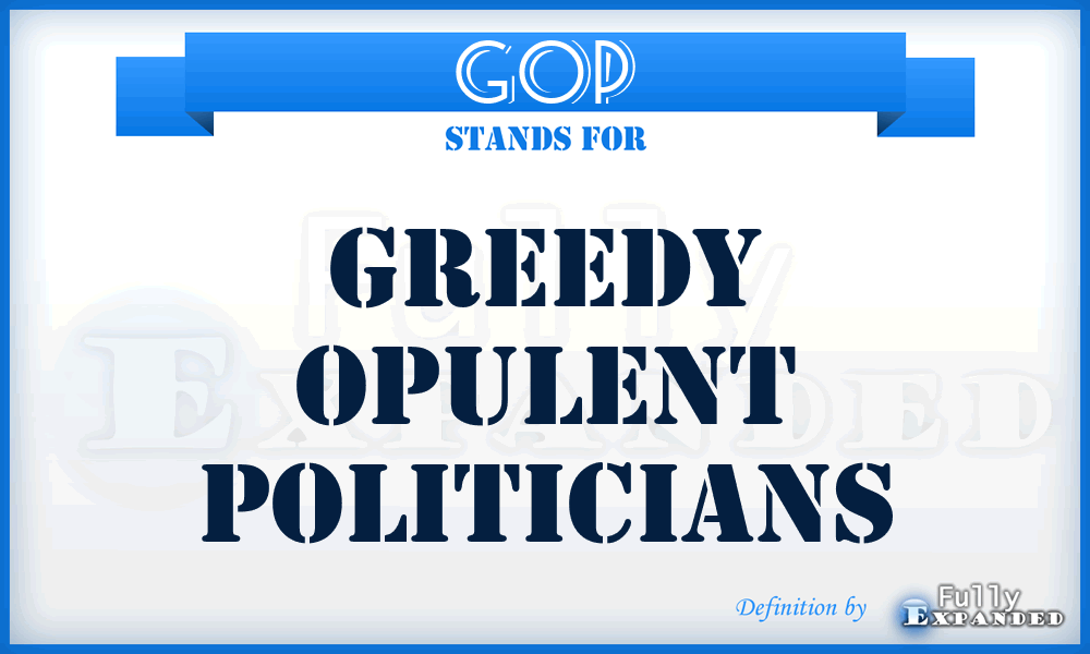 GOP - Greedy Opulent Politicians