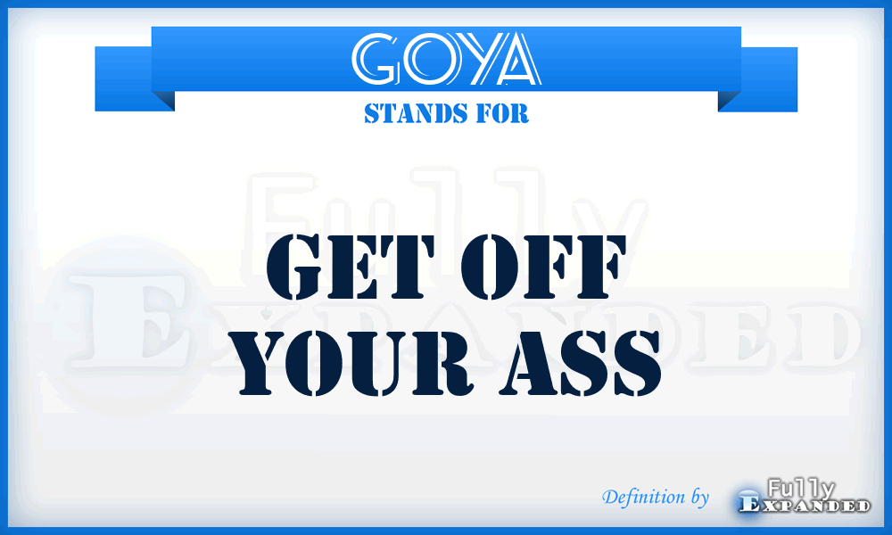 GOYA - Get Off Your Ass