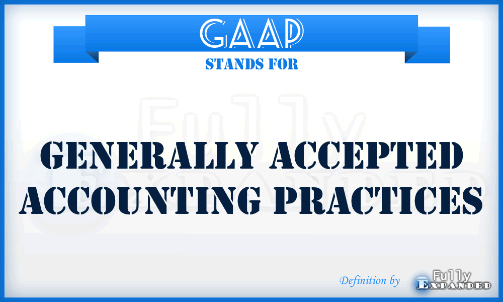GAAP - Generally Accepted Accounting Practices