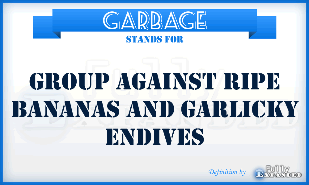 GARBAGE - Group Against Ripe Bananas and Garlicky Endives