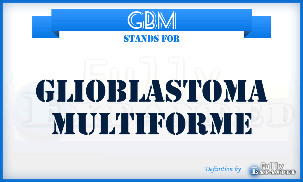 GBM - GlioBlastoma Multiforme