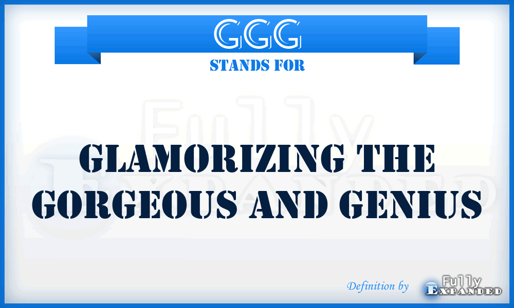 GGG - Glamorizing The Gorgeous And Genius