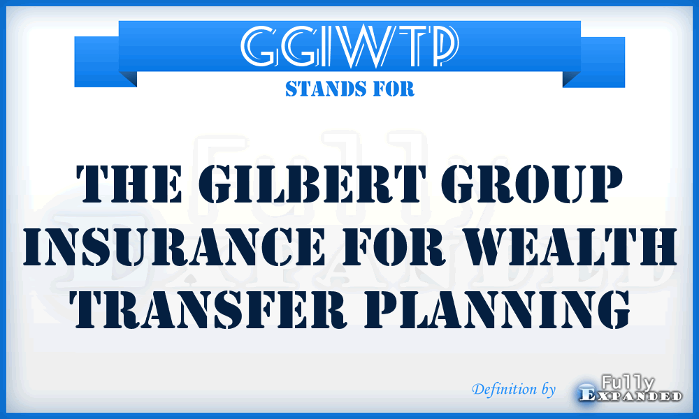 GGIWTP - The Gilbert Group Insurance for Wealth Transfer Planning