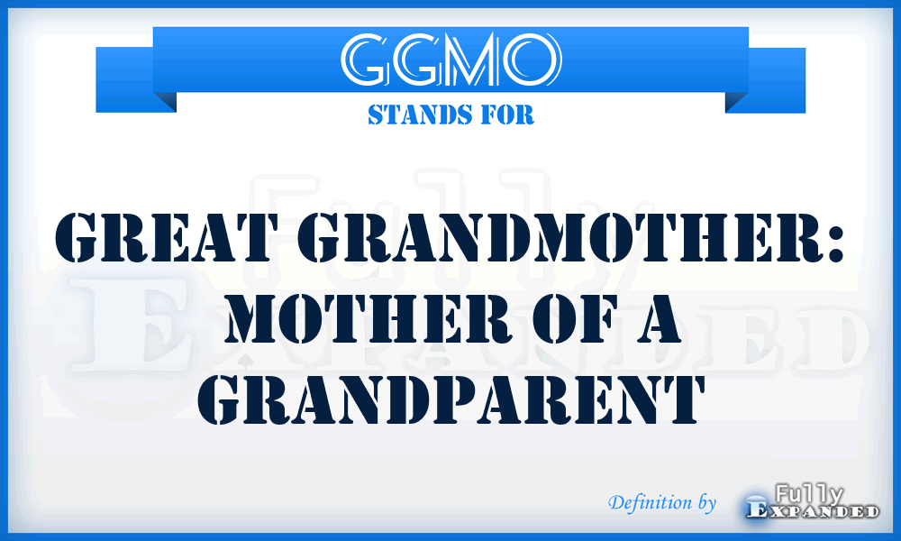 GGMO - Great grandmother: mother of a grandparent