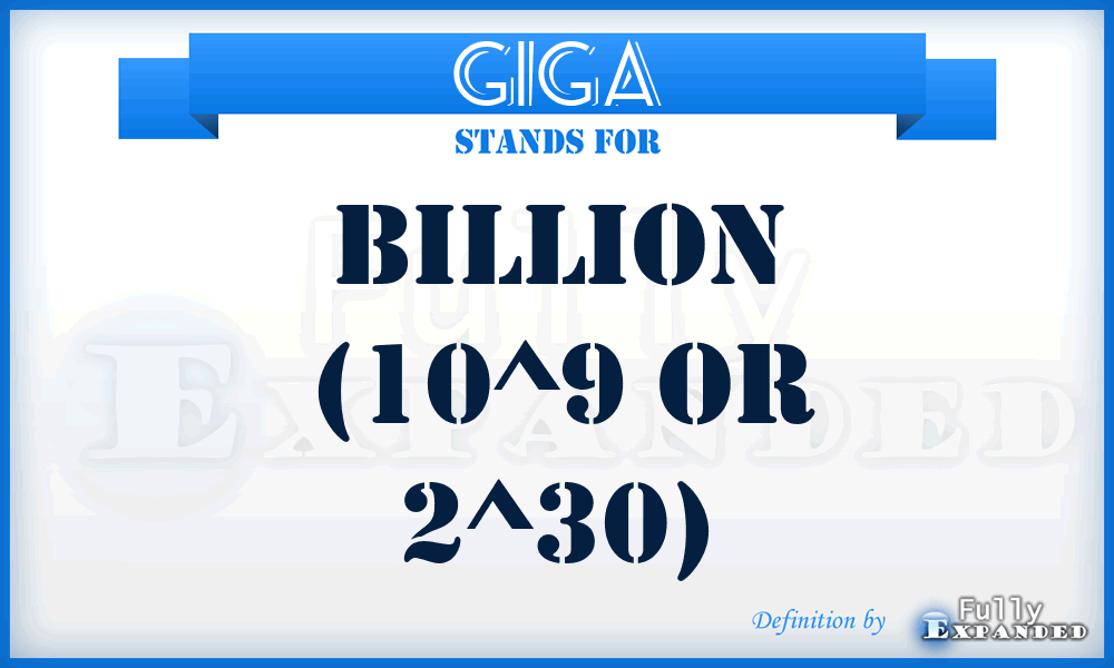 GIGA - Billion (10^9 or 2^30)