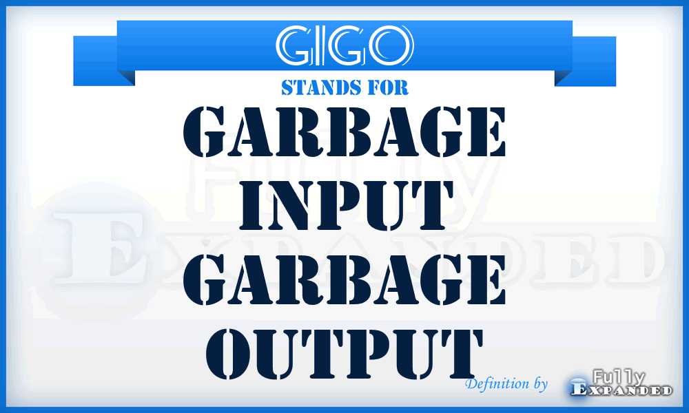 GIGO - Garbage Input Garbage Output