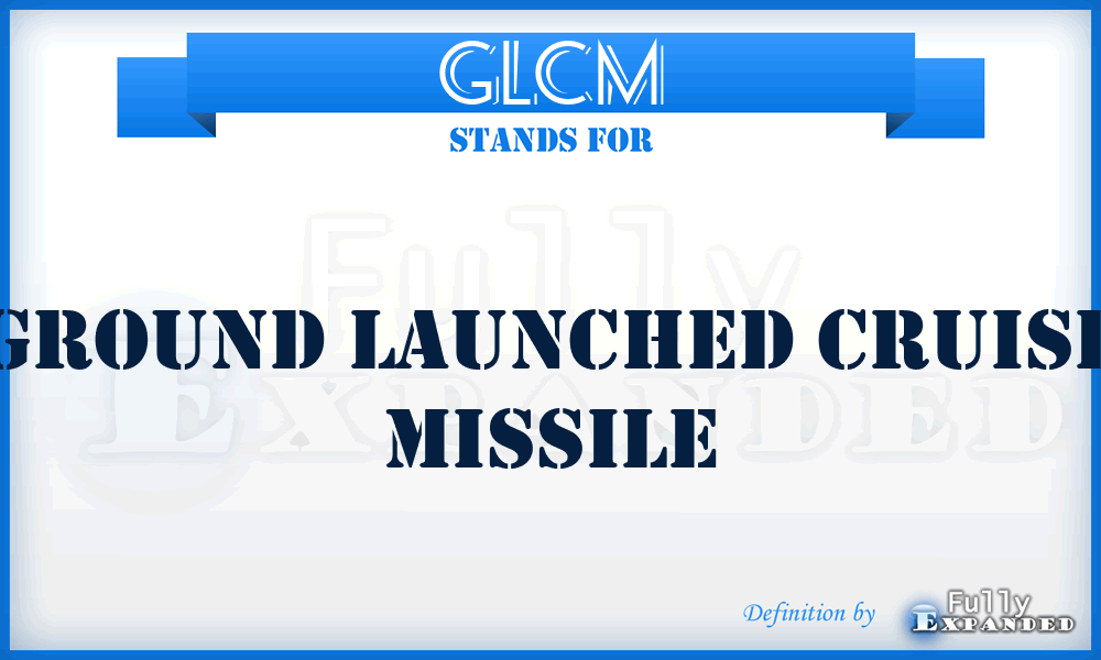 GLCM - ground launched cruise missile