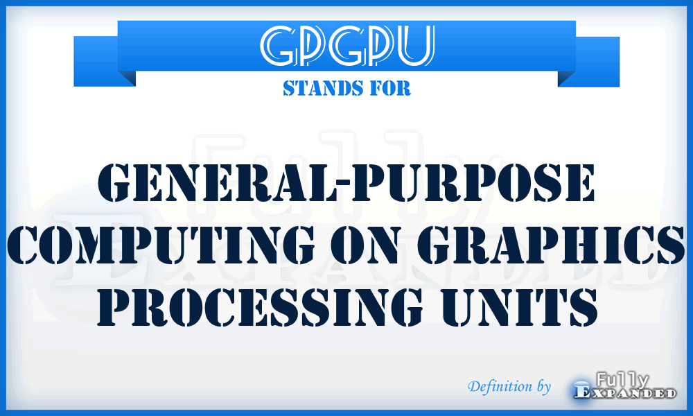 GPGPU - General-Purpose Computing on Graphics Processing Units