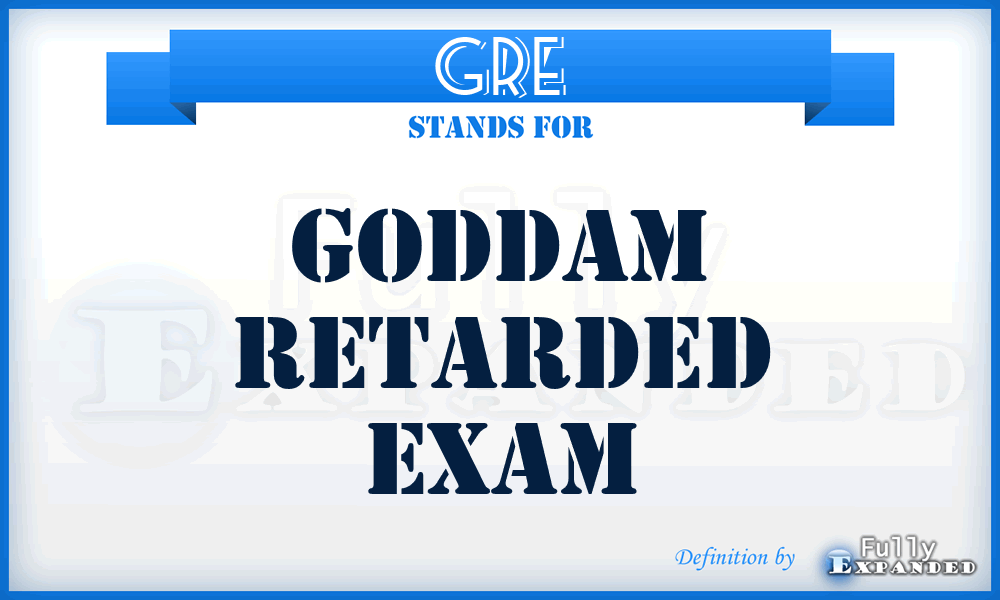 GRE - Goddam Retarded Exam