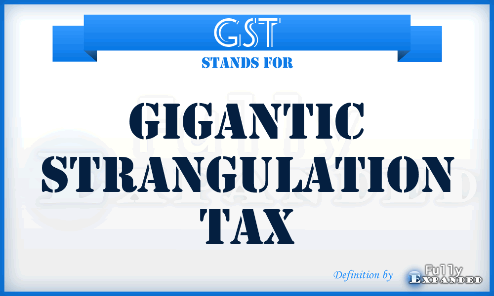GST - Gigantic Strangulation Tax
