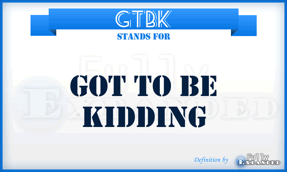 GTBK - Got To Be Kidding