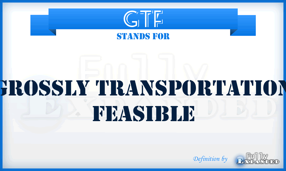 GTF - Grossly Transportation Feasible