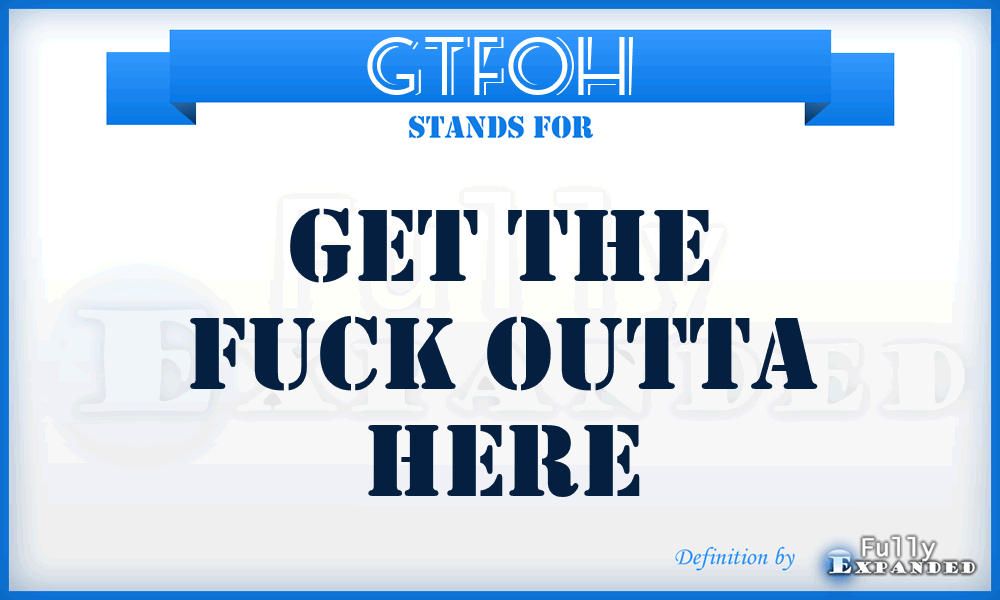 GTFOH - Get The Fuck Outta Here