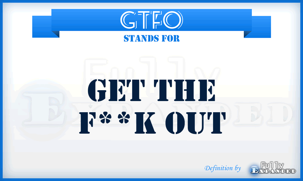 GTFO - Get The F**k Out