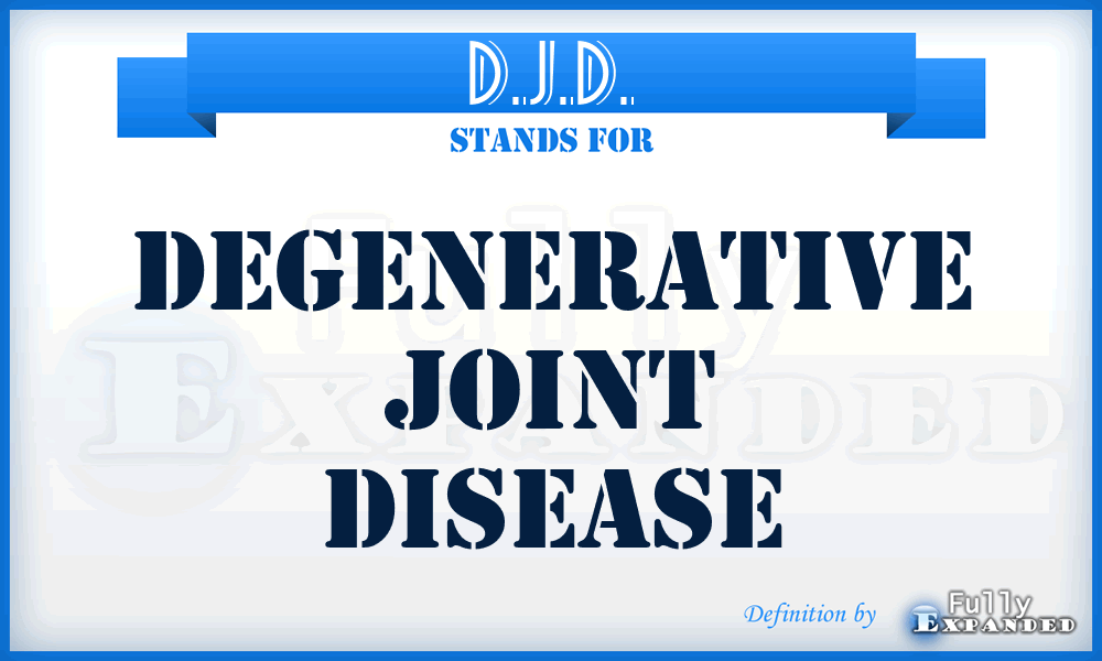 D.J.D. - degenerative joint disease