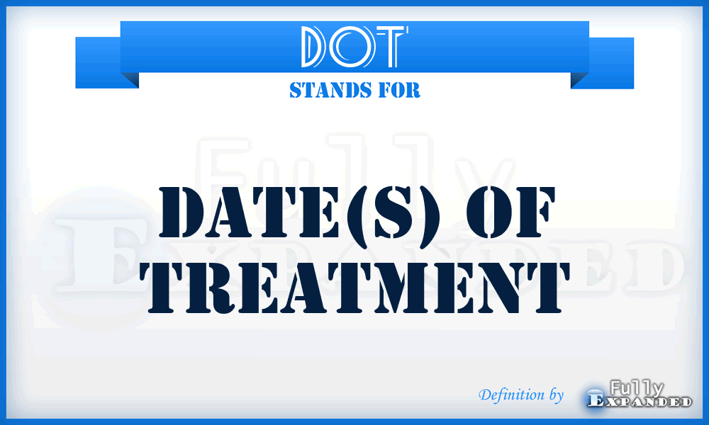 DOT - date(s) of treatment