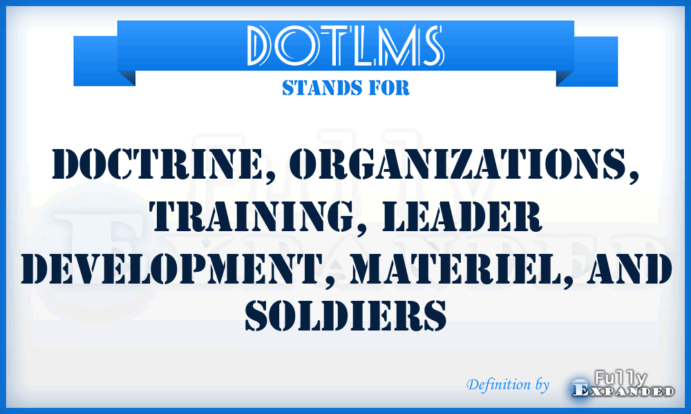 DOTLMS - Doctrine, Organizations, Training, Leader Development, Materiel, and Soldiers