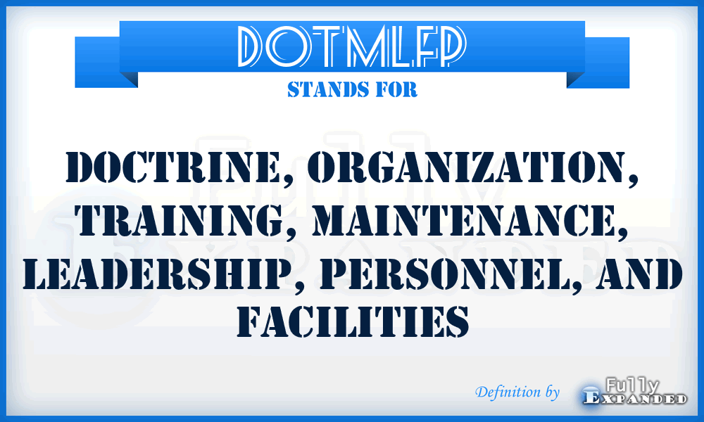 DOTMLFP - doctrine, organization, training, maintenance, leadership, personnel, and facilities