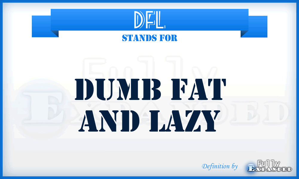 DFL - Dumb Fat And Lazy