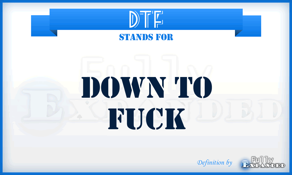 DTF - down to fuck