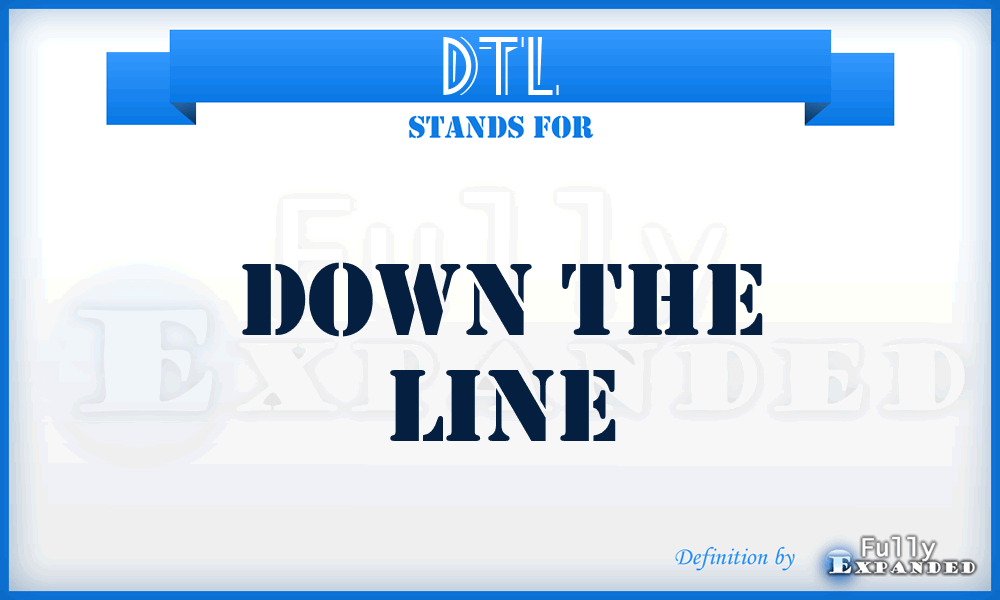 DTL - down the line