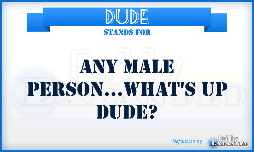 DUDE - any male person...What's up dude?