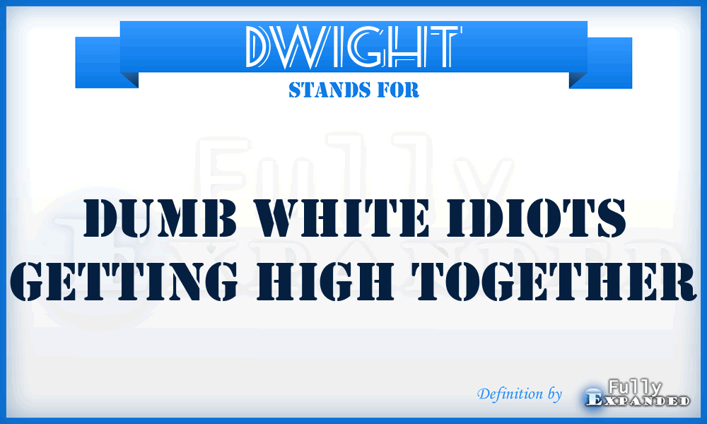 DWIGHT - Dumb White Idiots Getting High Together