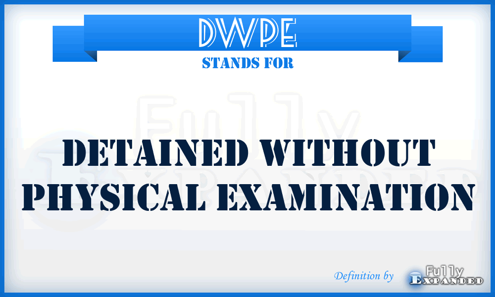 DWPE - Detained Without Physical Examination
