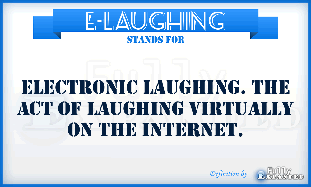 E-LAUGHING - Electronic Laughing. The act of laughing virtually on the Internet.