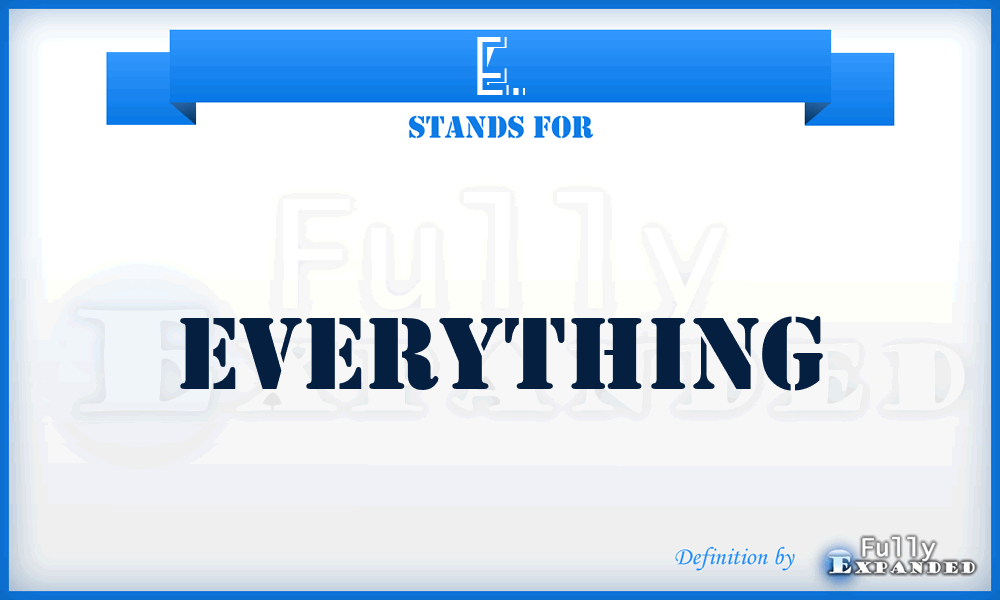 E. - Everything