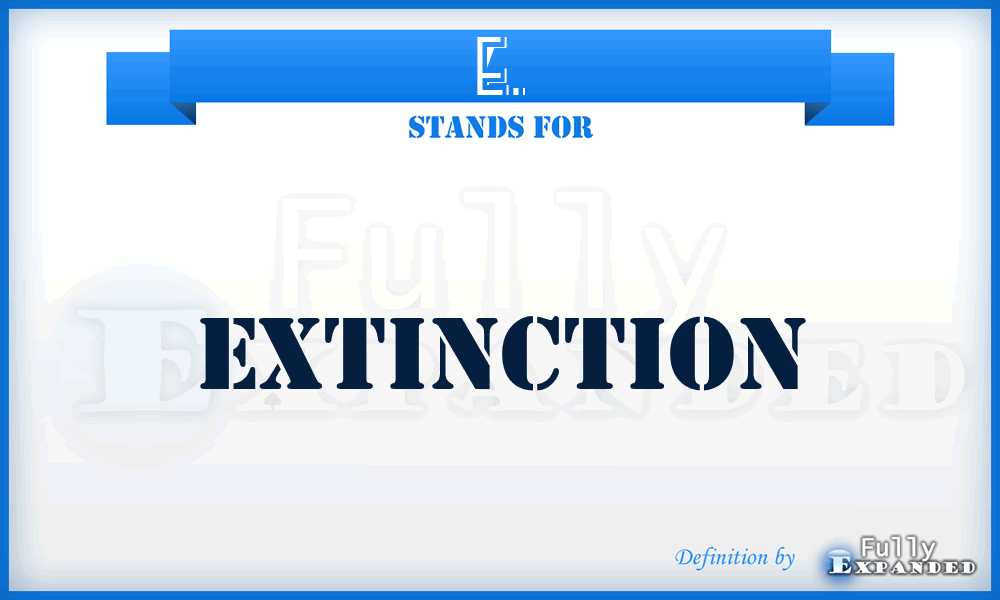 E. - Extinction