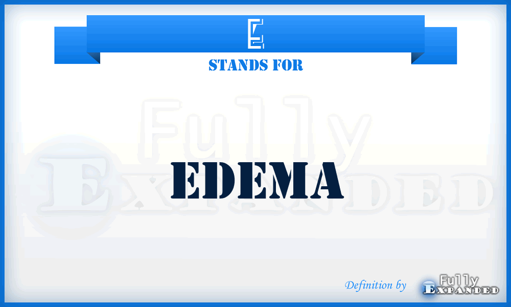 E - edema