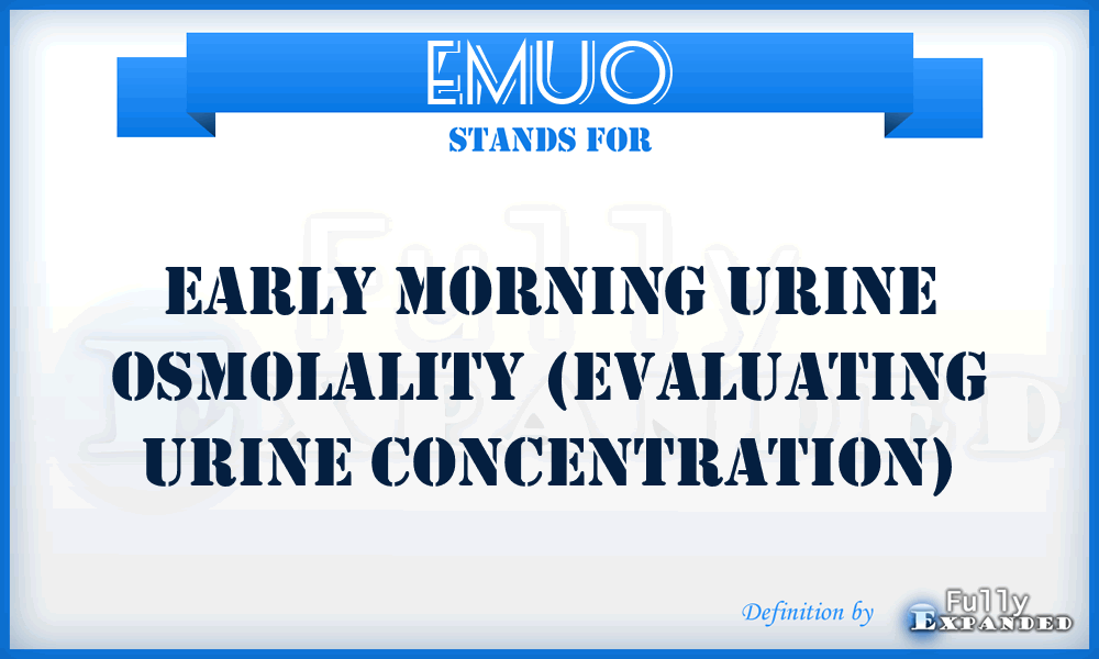 EMUO - Early Morning Urine Osmolality (evaluating urine concentration)