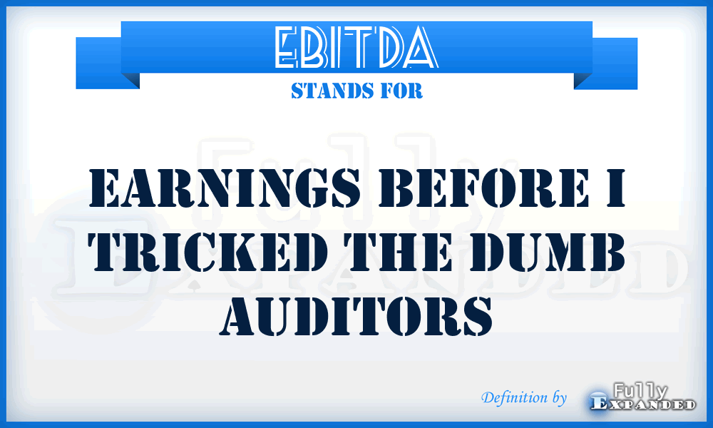 EBITDA - Earnings Before I Tricked the Dumb Auditors
