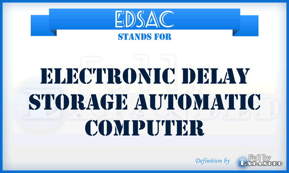 EDSAC - electronic delay storage automatic computer