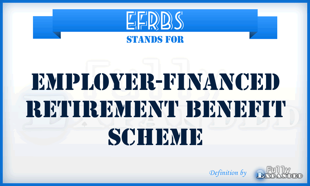 EFRBS - Employer-Financed Retirement Benefit Scheme