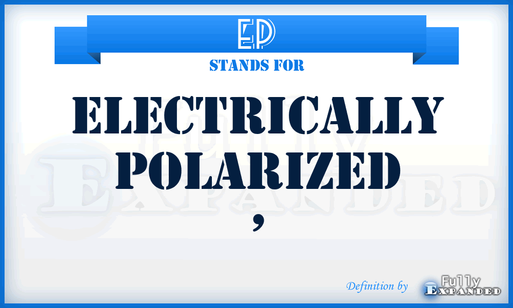 EP - electrically polarized ,
