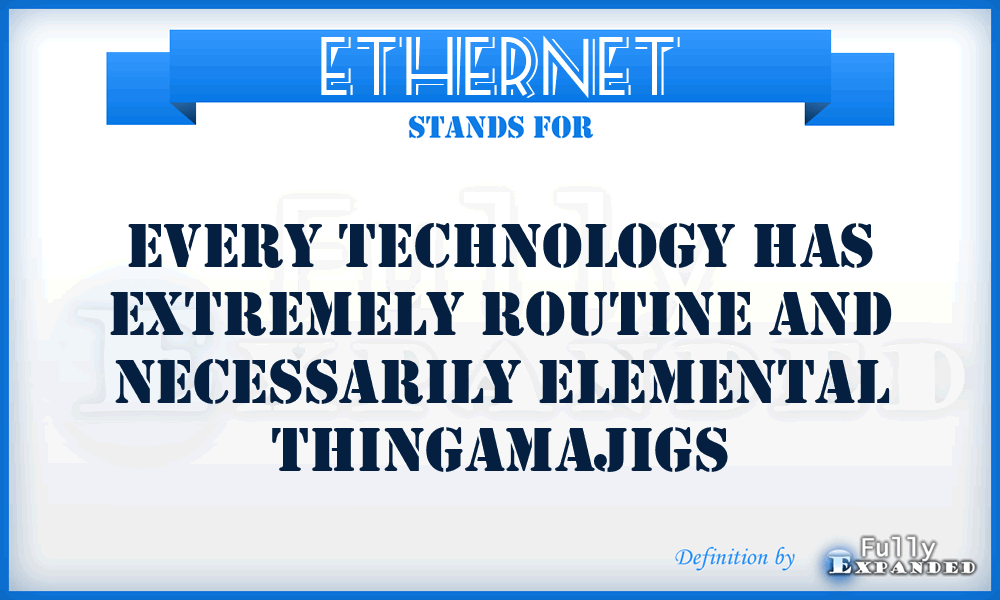 ETHERNET - Every Technology Has Extremely Routine and Necessarily Elemental Thingamajigs