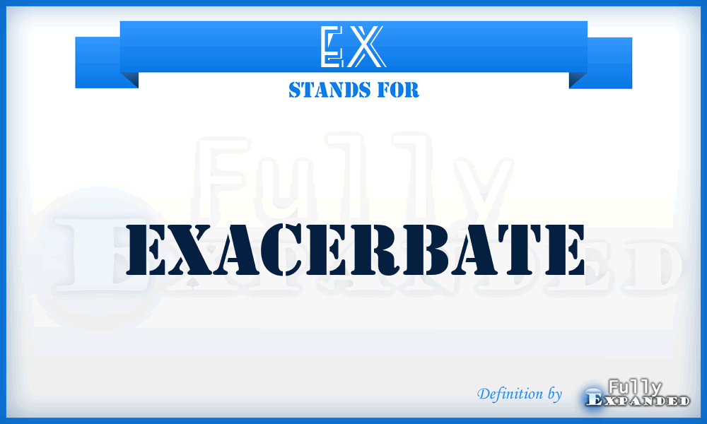 EX - Exacerbate