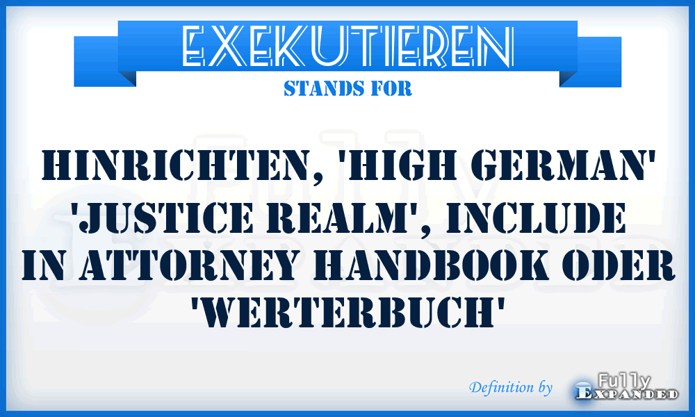 EXEKUTIEREN - hinrichten, 'high German' 'Justice realm', include in attorney handbook oder 'werterbuch'