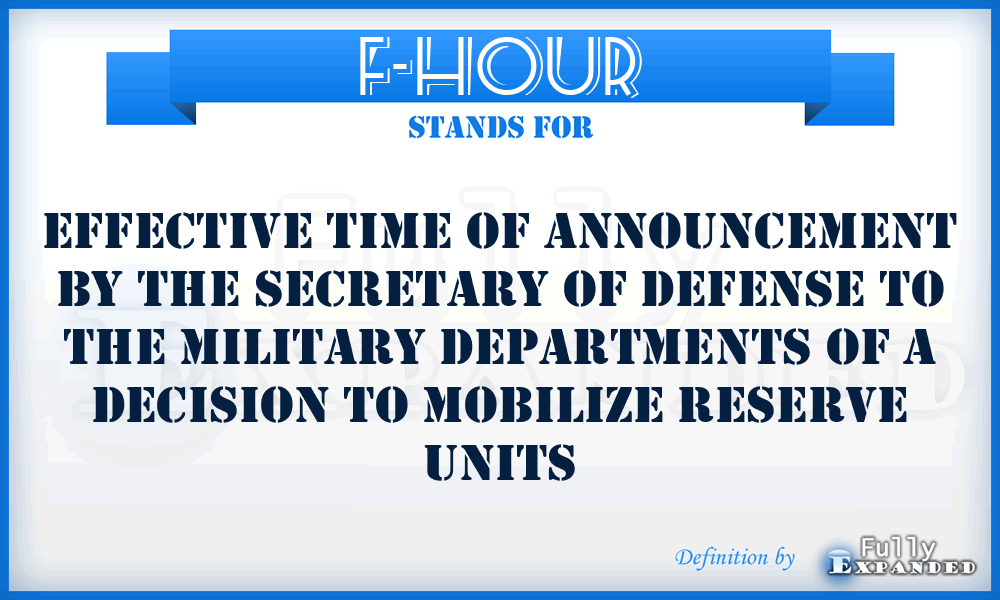 F-hour - effective time of announcement by the Secretary of Defense to the Military Departments of a decision to mobilize Reserve units