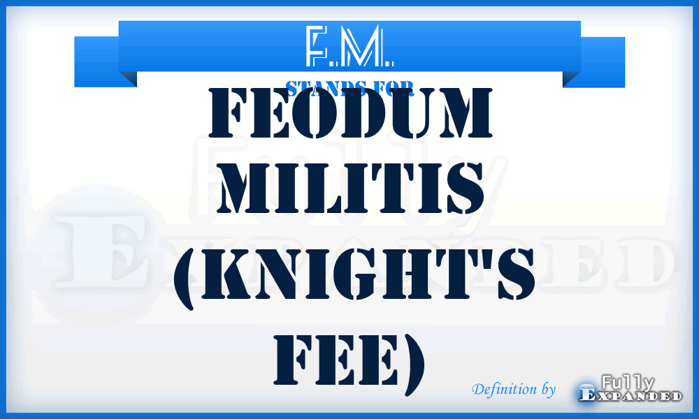 F.M. - feodum militis (knight's fee)