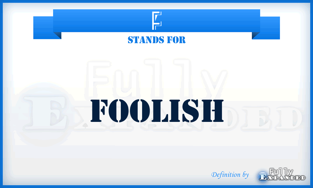 F - Foolish