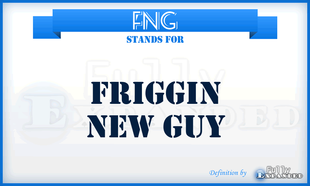 FNG - Friggin New Guy