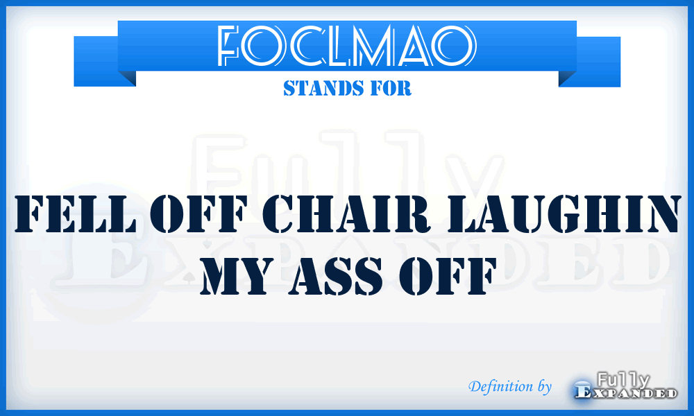 FOCLMAO - Fell Off Chair Laughin My Ass Off