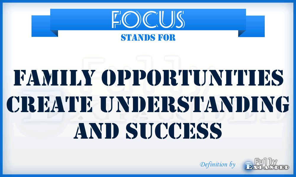 FOCUS - Family Opportunities Create Understanding And Success