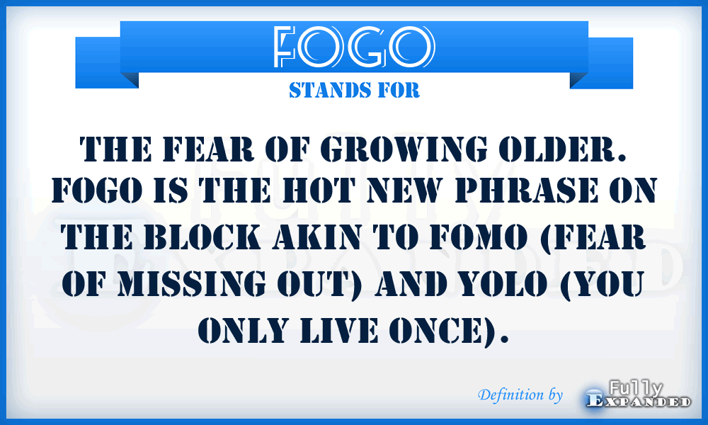 FOGO - The Fear of Growing Older. FOGO is the hot new phrase on the block akin to FOMO (Fear Of Missing Out) and YOLO (You Only Live Once).